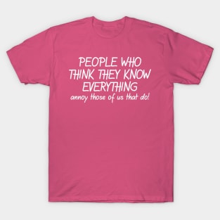 People Who Think they Know Everything Annoy Those Of Us That Do T-Shirt